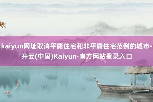 kaiyun网址取消平庸住宅和非平庸住宅范例的城市-开云(中国)Kaiyun·官方网站登录入口