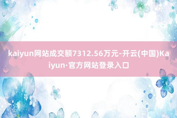 kaiyun网站成交额7312.56万元-开云(中国)Kaiyun·官方网站登录入口