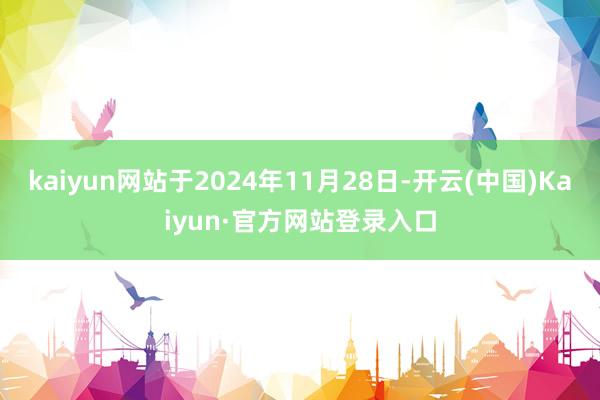kaiyun网站于2024年11月28日-开云(中国)Kaiyun·官方网站登录入口