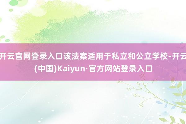 开云官网登录入口该法案适用于私立和公立学校-开云(中国)Kaiyun·官方网站登录入口
