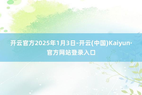 开云官方　　2025年1月3日-开云(中国)Kaiyun·官方网站登录入口