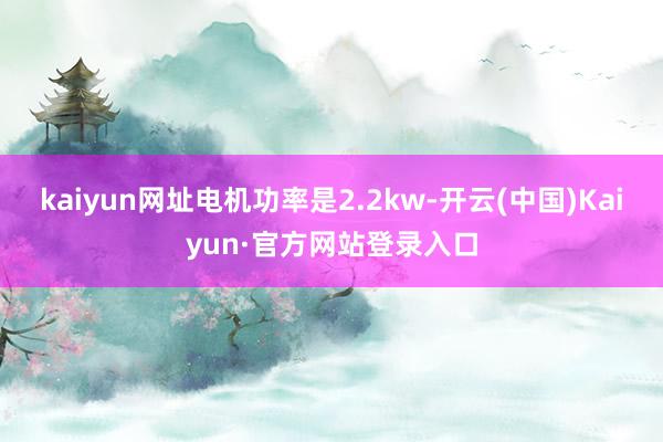 kaiyun网址电机功率是2.2kw-开云(中国)Kaiyun·官方网站登录入口