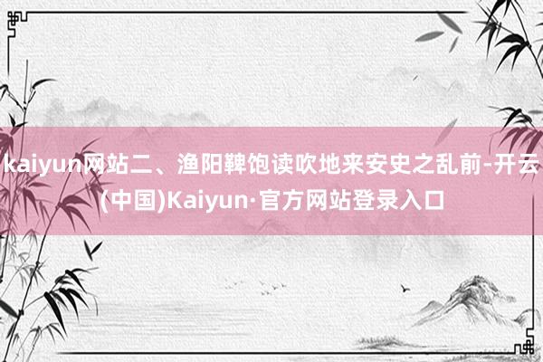 kaiyun网站二、渔阳鞞饱读吹地来安史之乱前-开云(中国)Kaiyun·官方网站登录入口