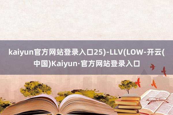 kaiyun官方网站登录入口25)-LLV(LOW-开云(中国)Kaiyun·官方网站登录入口