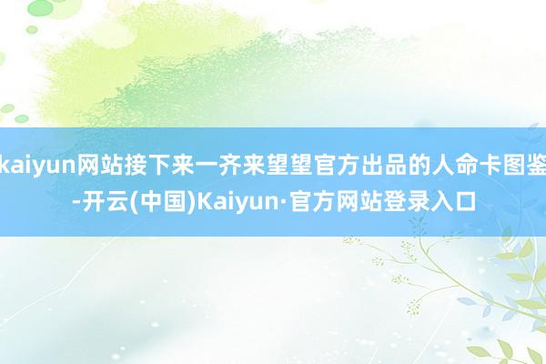 kaiyun网站接下来一齐来望望官方出品的人命卡图鉴-开云(中国)Kaiyun·官方网站登录入口