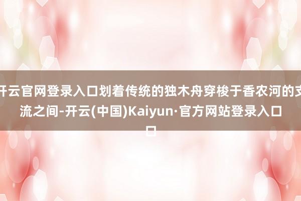 开云官网登录入口划着传统的独木舟穿梭于香农河的支流之间-开云(中国)Kaiyun·官方网站登录入口