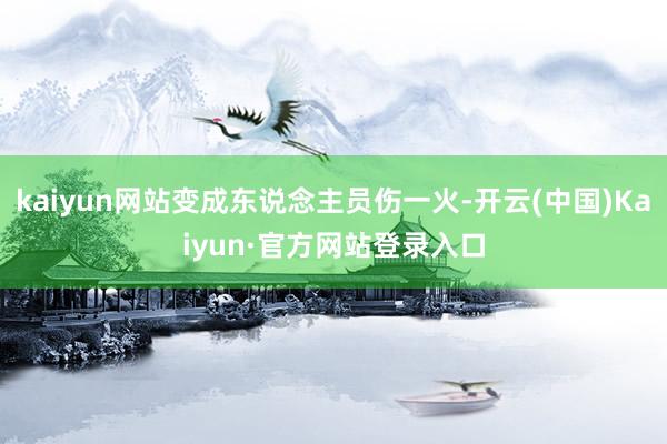 kaiyun网站变成东说念主员伤一火-开云(中国)Kaiyun·官方网站登录入口