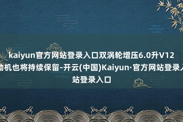 kaiyun官方网站登录入口双涡轮增压6.0升V12发动机也将持续保留-开云(中国)Kaiyun·官方网站登录入口