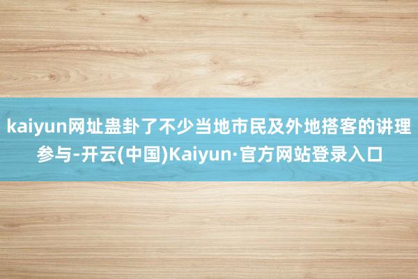 kaiyun网址蛊卦了不少当地市民及外地搭客的讲理参与-开云(中国)Kaiyun·官方网站登录入口