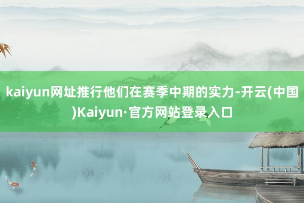 kaiyun网址推行他们在赛季中期的实力-开云(中国)Kaiyun·官方网站登录入口