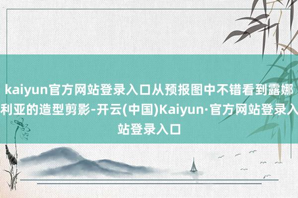 kaiyun官方网站登录入口从预报图中不错看到露娜玛利亚的造型剪影-开云(中国)Kaiyun·官方网站登录入口