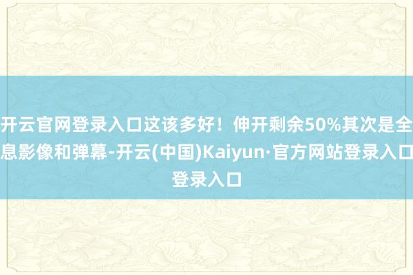 开云官网登录入口这该多好！伸开剩余50%其次是全息影像和弹幕-开云(中国)Kaiyun·官方网站登录入口