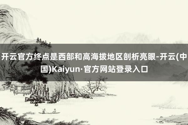 开云官方终点是西部和高海拔地区剖析亮眼-开云(中国)Kaiyun·官方网站登录入口