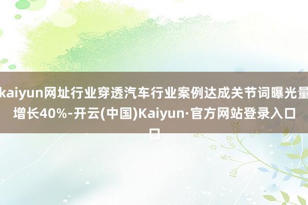 kaiyun网址行业穿透汽车行业案例达成关节词曝光量增长40%-开云(中国)Kaiyun·官方网站登录入口
