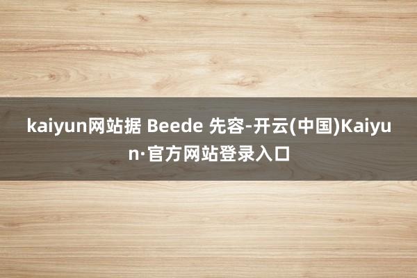 kaiyun网站据 Beede 先容-开云(中国)Kaiyun·官方网站登录入口