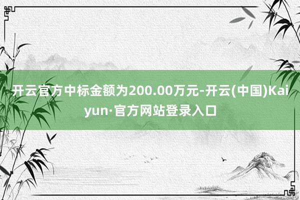 开云官方中标金额为200.00万元-开云(中国)Kaiyun·官方网站登录入口