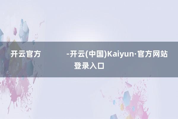 开云官方            -开云(中国)Kaiyun·官方网站登录入口