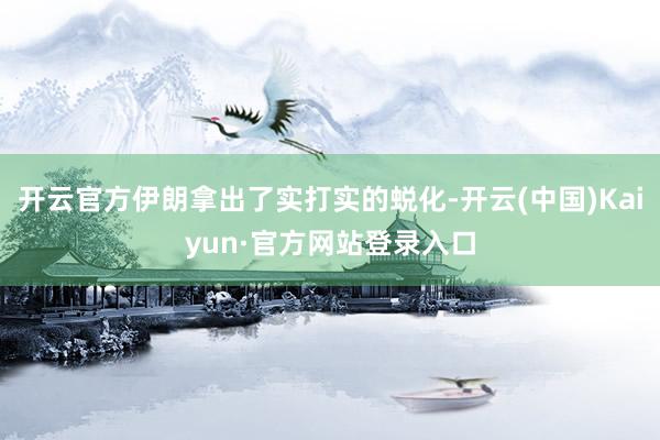 开云官方伊朗拿出了实打实的蜕化-开云(中国)Kaiyun·官方网站登录入口