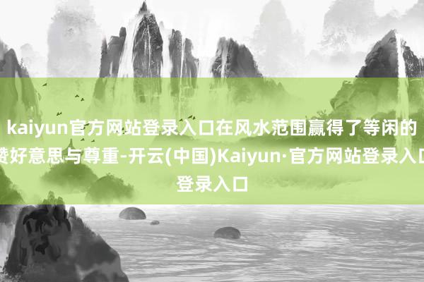 kaiyun官方网站登录入口在风水范围赢得了等闲的赞好意思与尊重-开云(中国)Kaiyun·官方网站登录入口