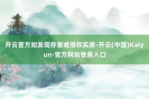 开云官方如发现存害或侵权实质-开云(中国)Kaiyun·官方网站登录入口