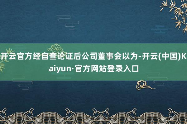 开云官方经自查论证后公司董事会以为-开云(中国)Kaiyun·官方网站登录入口