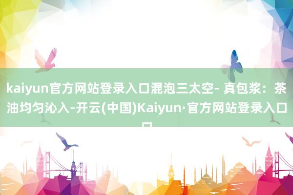 kaiyun官方网站登录入口混泡三太空- 真包浆：茶油均匀沁入-开云(中国)Kaiyun·官方网站登录入口