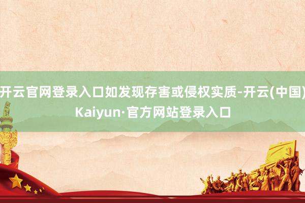 开云官网登录入口如发现存害或侵权实质-开云(中国)Kaiyun·官方网站登录入口
