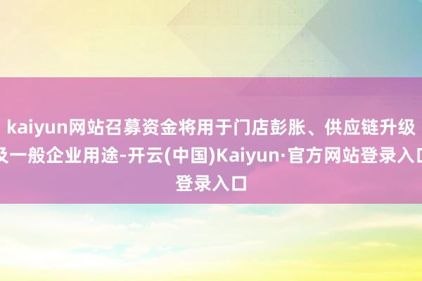 kaiyun网站召募资金将用于门店彭胀、供应链升级及一般企业用途-开云(中国)Kaiyun·官方网站登录入口