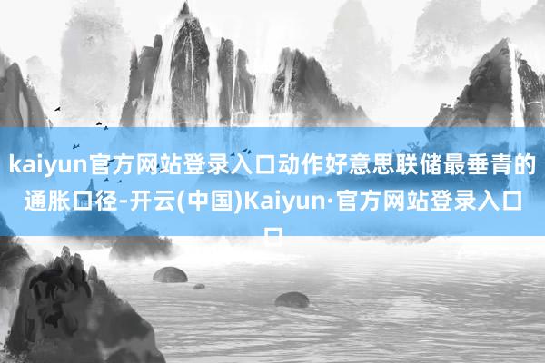 kaiyun官方网站登录入口动作好意思联储最垂青的通胀口径-开云(中国)Kaiyun·官方网站登录入口