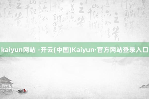 kaiyun网站 -开云(中国)Kaiyun·官方网站登录入口