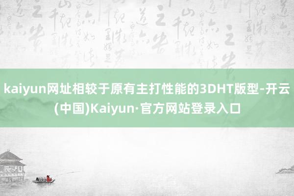 kaiyun网址相较于原有主打性能的3DHT版型-开云(中国)Kaiyun·官方网站登录入口