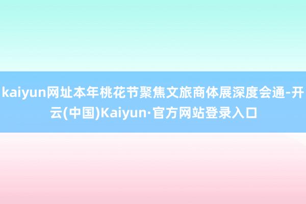 kaiyun网址本年桃花节聚焦文旅商体展深度会通-开云(中国)Kaiyun·官方网站登录入口