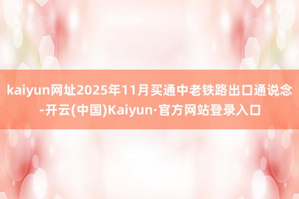 kaiyun网址2025年11月买通中老铁路出口通说念-开云(中国)Kaiyun·官方网站登录入口