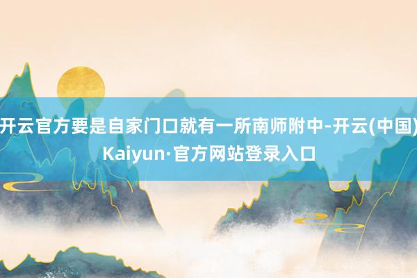 开云官方要是自家门口就有一所南师附中-开云(中国)Kaiyun·官方网站登录入口