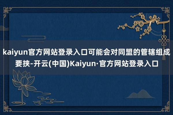 kaiyun官方网站登录入口可能会对同盟的管辖组成要挟-开云(中国)Kaiyun·官方网站登录入口