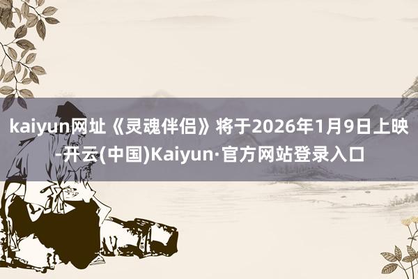 kaiyun网址《灵魂伴侣》将于2026年1月9日上映-开云(中国)Kaiyun·官方网站登录入口