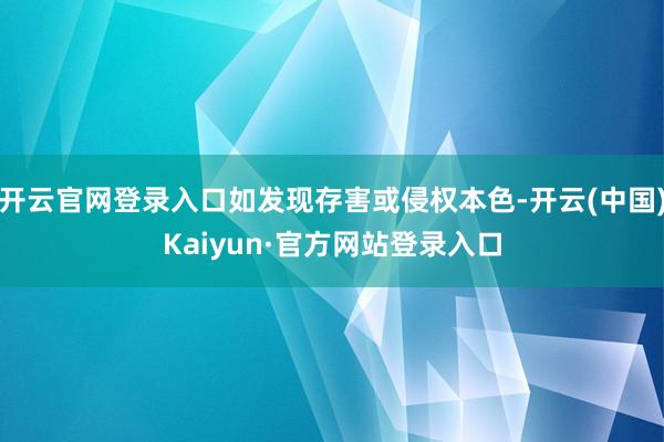 开云官网登录入口如发现存害或侵权本色-开云(中国)Kaiyun·官方网站登录入口
