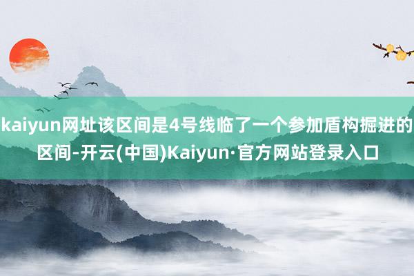 kaiyun网址该区间是4号线临了一个参加盾构掘进的区间-开云(中国)Kaiyun·官方网站登录入口