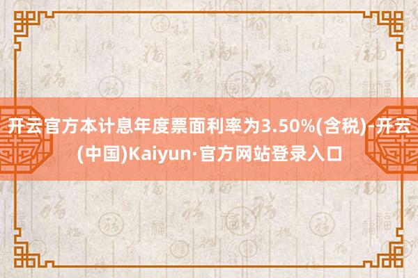 开云官方本计息年度票面利率为3.50%(含税)-开云(中国)Kaiyun·官方网站登录入口