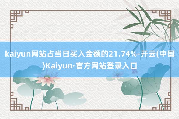 kaiyun网站占当日买入金额的21.74%-开云(中国)Kaiyun·官方网站登录入口