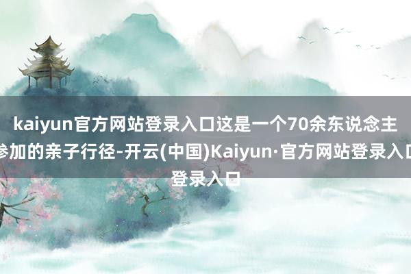 kaiyun官方网站登录入口这是一个70余东说念主参加的亲子行径-开云(中国)Kaiyun·官方网站登录入口