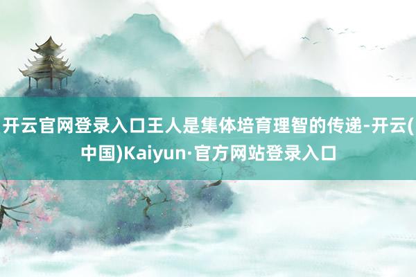 开云官网登录入口王人是集体培育理智的传递-开云(中国)Kaiyun·官方网站登录入口