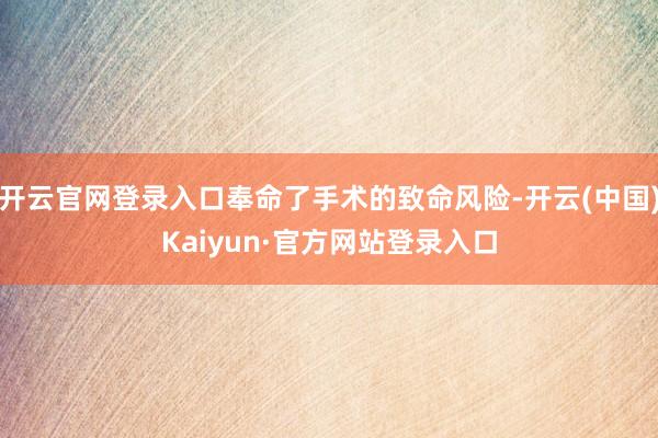 开云官网登录入口奉命了手术的致命风险-开云(中国)Kaiyun·官方网站登录入口