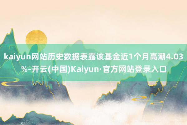kaiyun网站历史数据表露该基金近1个月高潮4.03%-开云(中国)Kaiyun·官方网站登录入口