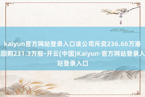 kaiyun官方网站登录入口该公司斥资236.66万港元回购231.3万股-开云(中国)Kaiyun·官方网站登录入口