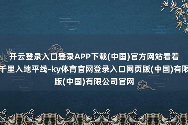 开云登录入口登录APP下载(中国)官方网站看着夕阳冉冉千里入地平线-ky体育官网登录入口网页版(中国)有限公司官网