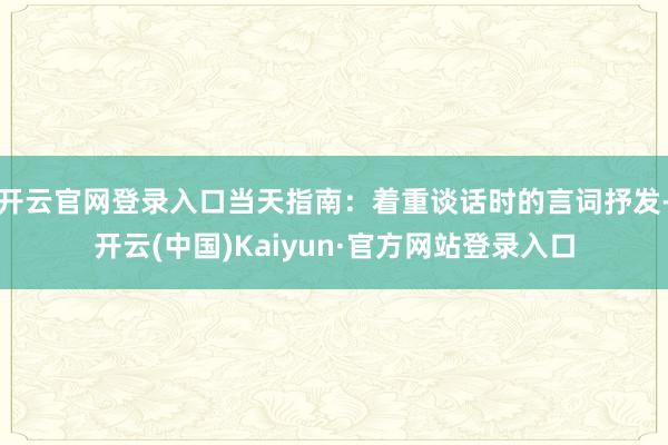 开云官网登录入口当天指南:着重谈话时的言词抒发-开云(中国)Kaiyun·官方网站登录入口