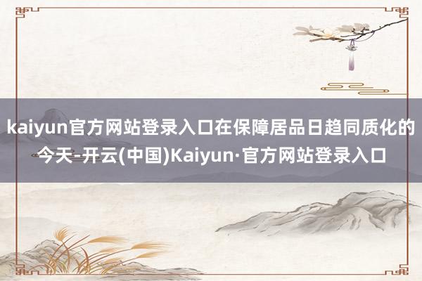 kaiyun官方网站登录入口在保障居品日趋同质化的今天-开云(中国)Kaiyun·官方网站登录入口