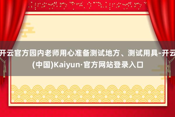 开云官方园内老师用心准备测试地方、测试用具-开云(中国)Kaiyun·官方网站登录入口