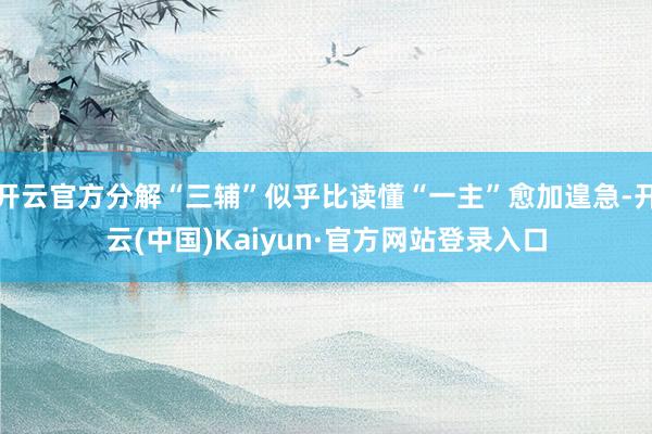 开云官方分解“三辅”似乎比读懂“一主”愈加遑急-开云(中国)Kaiyun·官方网站登录入口